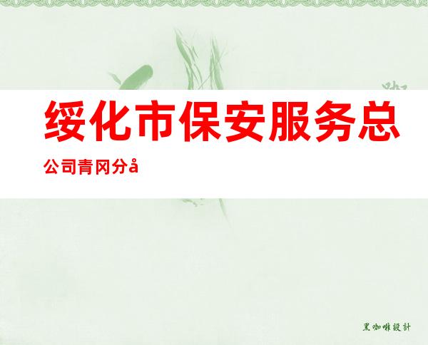 绥化市保安服务总公司青冈分公司